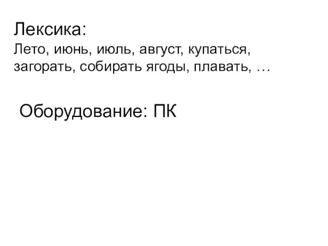 Лексика: Лето, июнь, июль, август, купаться, загорать, собирать ягоды, плавать, … Оборудование: ПК