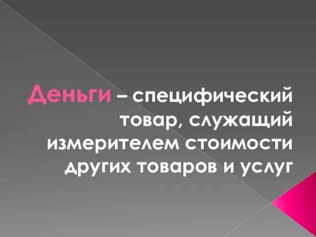 Деньги – специфический товар, служащий измерителем стоимости других товаров и услуг