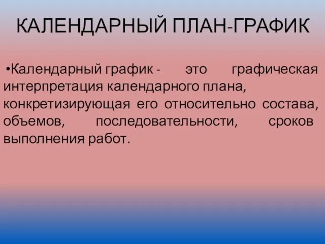 КАЛЕНДАРНЫЙ ПЛАН-ГРАФИК Календарный график - это графическая интерпретация календарного плана, конкретизирующая его