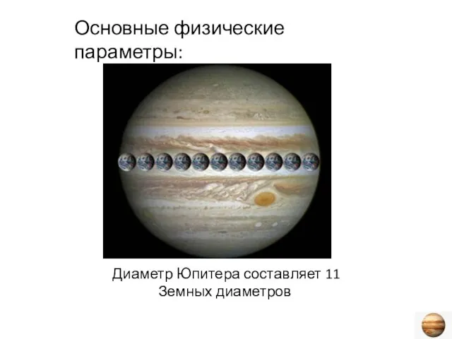 Основные физические параметры: Диаметр Юпитера составляет 11 Земных диаметров