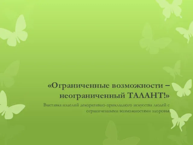 «Ограниченные возможности – неограниченный ТАЛАНТ!» Выставка изделий декоративно-прикладного искусства людей с ограниченными возможностями здоровья