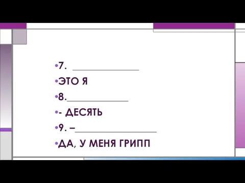 7. _____________ ЭТО Я 8.____________ - ДЕСЯТЬ 9. –________________ ДА, У МЕНЯ ГРИПП