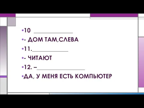 10 _____________ - ДОМ ТАМ,СЛЕВА 11.____________ - ЧИТАЮТ 12. –________________ ДА, У МЕНЯ ЕСТЬ КОМПЬЮТЕР