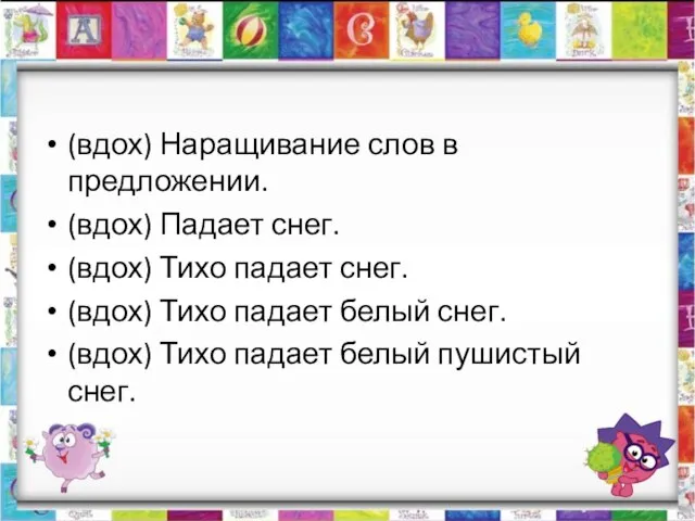 (вдох) Наращивание слов в предложении. (вдох) Падает снег. (вдох) Тихо падает снег.