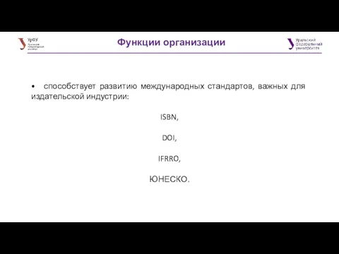 Функции организации • способствует развитию международных стандартов, важных для издательской индустрии: ISBN, DOI, IFRRO, ЮНЕСКО.