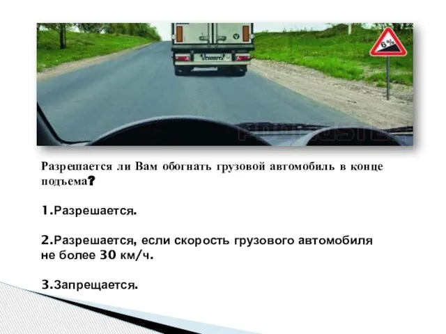 Разрешается ли Вам обогнать грузовой автомобиль в конце подъема? 1.Разрешается. 2.Разрешается, если