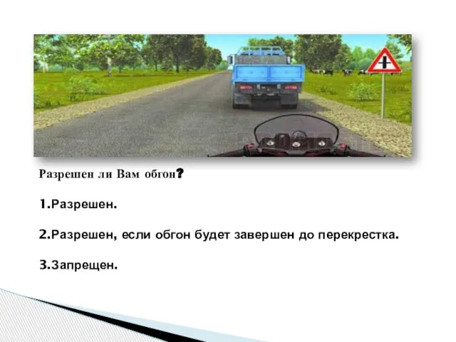 Разрешен ли Вам обгон? 1.Разрешен. 2.Разрешен, если обгон будет завершен до перекрестка. 3.Запрещен.