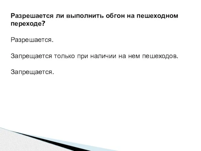 Разрешается ли выполнить обгон на пешеходном переходе? Разрешается. Запрещается только при наличии на нем пешеходов. Запрещается.