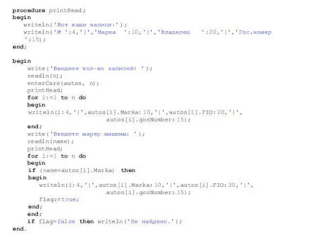 procedure printHead; begin writeln('Вот ваши записи:'); writeln('№ ':4,'|','Марка ':10,'|','Владелец ':20,'|','Гос.номер ':15); end;