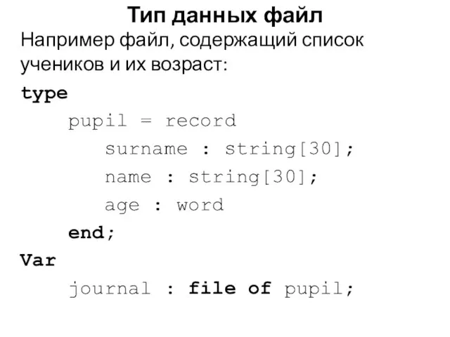 Например файл, содержащий список учеников и их возраст: type pupil = record