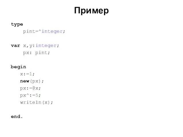 Пример type pint=^integer; var x,y:integer; px: pint; begin x:=1; new(px); px:=@x; px^:=5; writeln(x); end.