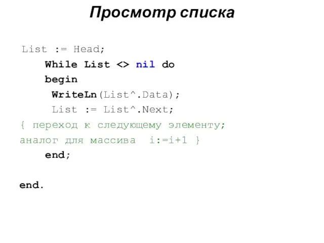 Просмотр списка List := Head; While List nil do begin WriteLn(List^.Data); List