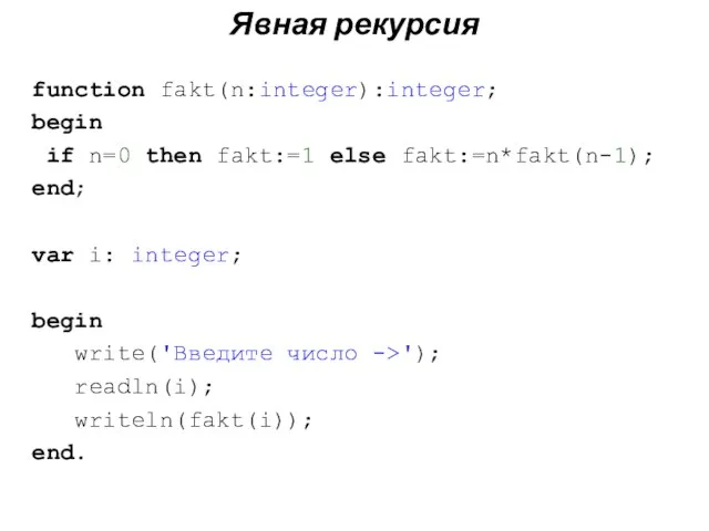 Явная рекурсия function fakt(n:integer):integer; begin if n=0 then fakt:=1 else fakt:=n*fakt(n-1); end;