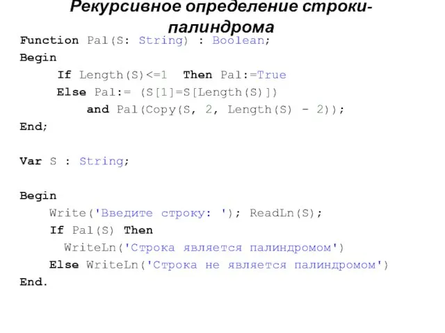 Рекурсивное определение строки-палиндрома Function Pal(S: String) : Boolean; Begin If Length(S) Else