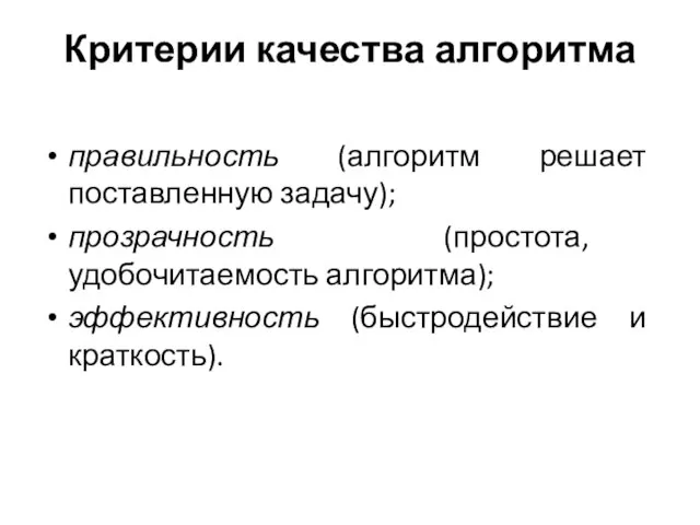 Критерии качества алгоритма правильность (алгоритм решает поставленную задачу); прозрачность (простота, удобочитаемость алгоритма); эффективность (быстродействие и краткость).