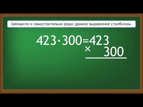 423·300= Запишите и самостоятельно реши данное выражение столбиком. 423 300 ×
