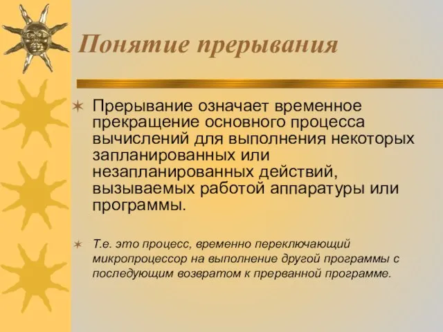 Понятие прерывания Прерывание означает временное прекращение основного процесса вычислений для выполнения некоторых