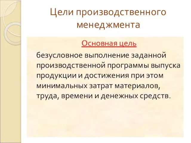 Цели производственного менеджмента Основная цель безусловное выполнение заданной производственной программы выпуска продукции