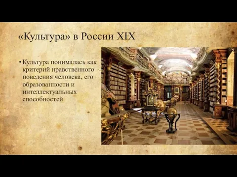 «Культура» в России XIX Культура понималась как критерий нравственного поведения человека, его образованности и интеллектуальных способностей