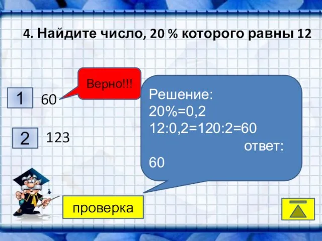 4 2 3 1 Верно!!! 4. Найдите число, 20 % которого равны