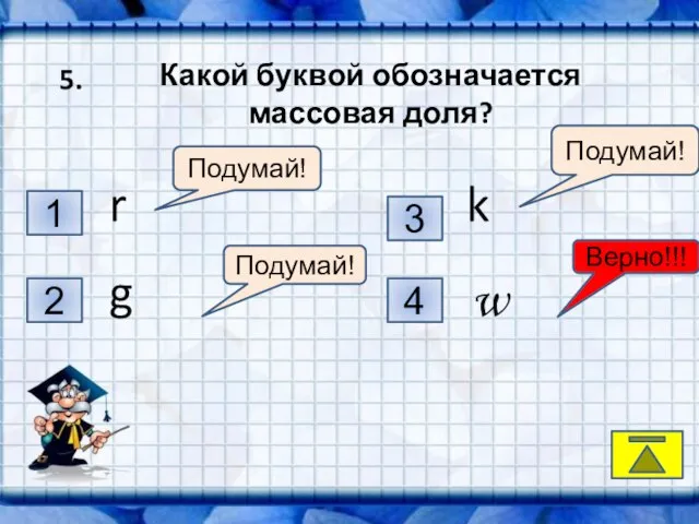 Какой буквой обозначается массовая доля? 1 2 3 4 Подумай! Подумай! Подумай!