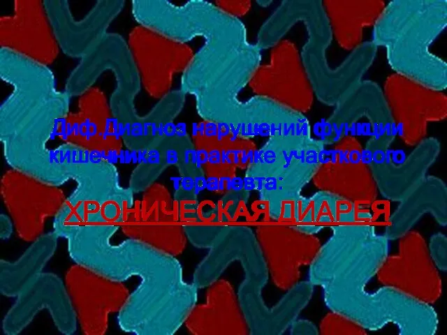 Диф.Диагноз нарушений функции кишечника в практике участкового терапевта: ХРОНИЧЕСКАЯ ДИАРЕЯ