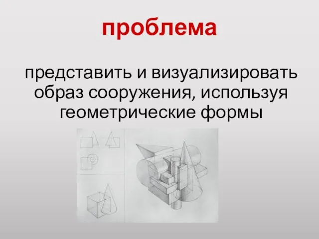 проблема представить и визуализировать образ сооружения, используя геометрические формы