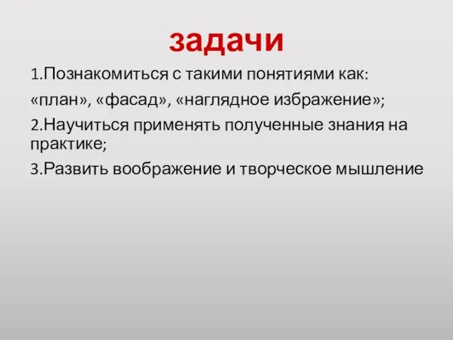 задачи 1.Познакомиться с такими понятиями как: «план», «фасад», «наглядное избражение»; 2.Научиться применять