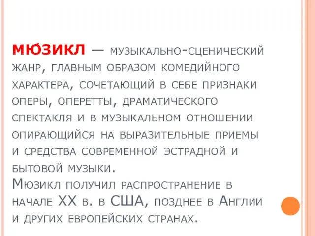 МЮ́ЗИКЛ — музыкально-сценический жанр, главным образом комедийного характера, сочетающий в себе признаки