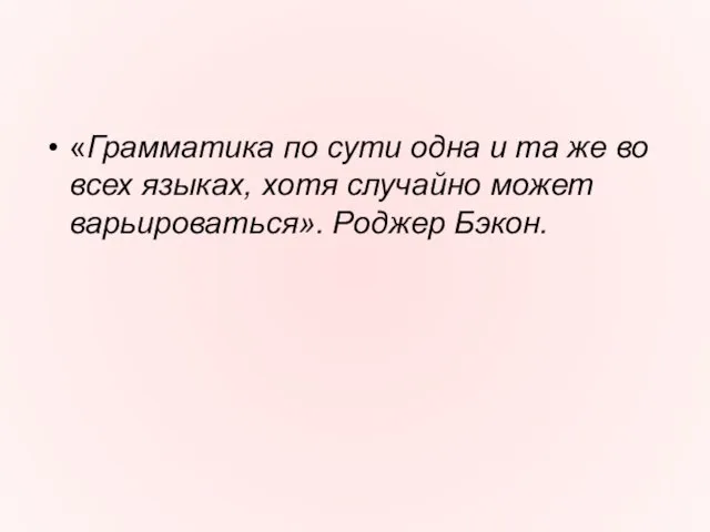 «Грамматика по сути одна и та же во всех языках, хотя случайно может варьироваться». Роджер Бэкон.