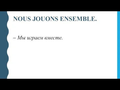 NOUS JOUONS ENSEMBLE. – Мы играем вместе.