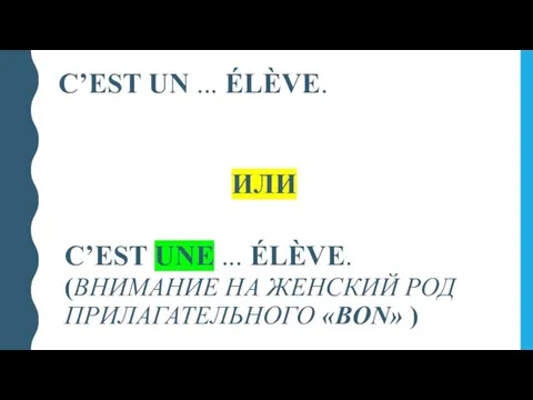 C’EST UN ... ÉLÈVE. ИЛИ C’EST UNE ... ÉLÈVE. (ВНИМАНИЕ НА ЖЕНСКИЙ РОД ПРИЛАГАТЕЛЬНОГО «BON» )