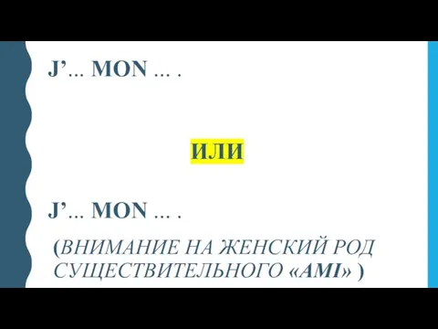 J’... MON ... . ИЛИ J’... MON ... . (ВНИМАНИЕ НА ЖЕНСКИЙ РОД СУЩЕСТВИТЕЛЬНОГО «AMI» )