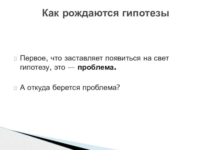 Первое, что заставляет появиться на свет гипотезу, это — проблема. А откуда