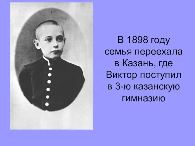 В 1898 году семья переехала в Казань, где Виктор поступил в 3-ю казанскую гимназию