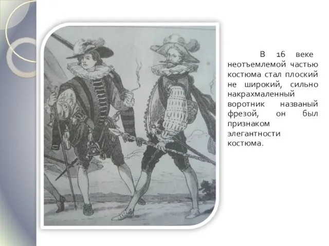В 16 веке неотъемлемой частью костюма стал плоский не широкий, сильно накрахмаленный