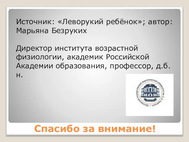 Спасибо за внимание! Источник: «Леворукий ребёнок»; автор: Марьяна Безруких Директор института возрастной