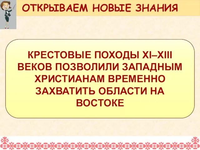 КРЕСТОВЫЕ ПОХОДЫ XI–XIII ВЕКОВ ПОЗВОЛИЛИ ЗАПАДНЫМ ХРИСТИАНАМ ВРЕМЕННО ЗАХВАТИТЬ ОБЛАСТИ НА ВОСТОКЕ ОТКРЫВАЕМ НОВЫЕ ЗНАНИЯ