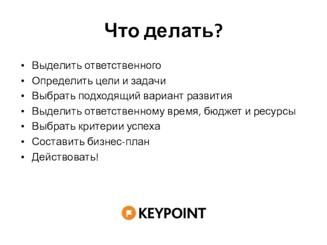 Что делать? Выделить ответственного Определить цели и задачи Выбрать подходящий вариант развития