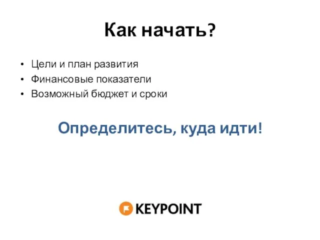 Как начать? Цели и план развития Финансовые показатели Возможный бюджет и сроки Определитесь, куда идти!