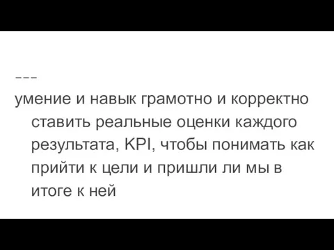 умение и навык грамотно и корректно ставить реальные оценки каждого результата, KPI,