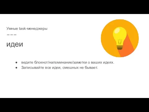 идеи ведите блокнот/напоминание/заметки о ваших идеях. Записывайте все идеи, смешных не бывает. Умные task-менеджеры