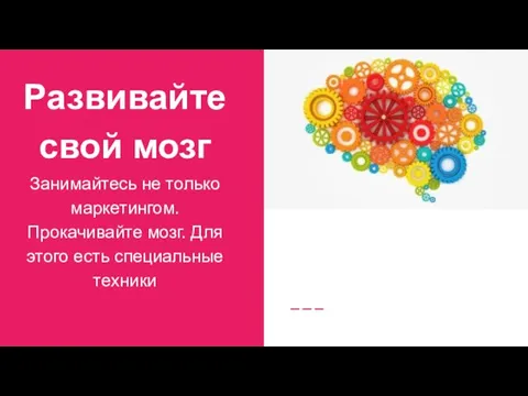 Развивайте свой мозг Занимайтесь не только маркетингом. Прокачивайте мозг. Для этого есть специальные техники