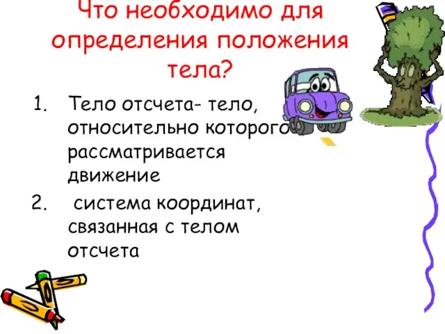 Что необходимо для определения положения тела? Тело отсчета- тело, относительно которого рассматривается