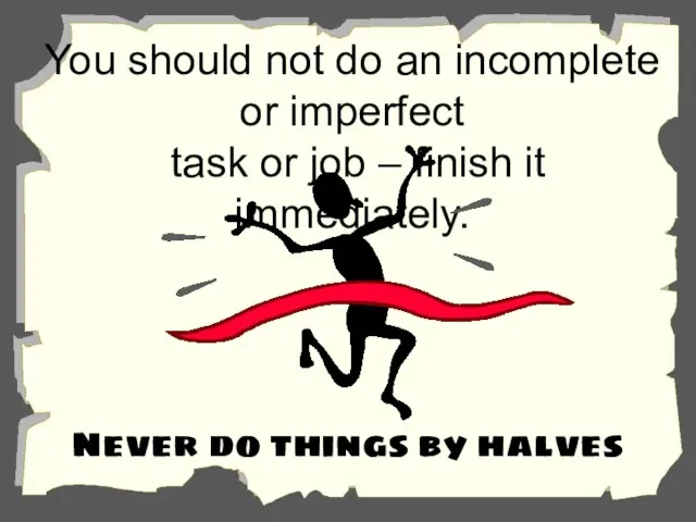 You should not do an incomplete or imperfect task or job –