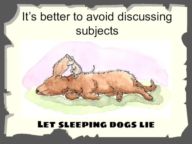 It’s better to avoid discussing subjects that could cause trouble. Let sleeping dogs lie