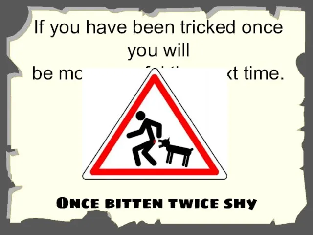 If you have been tricked once you will be more careful the