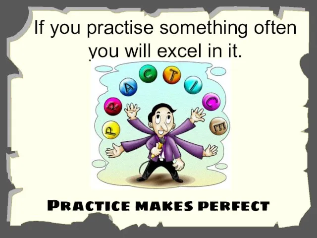 If you practise something often you will excel in it. Practice makes perfect