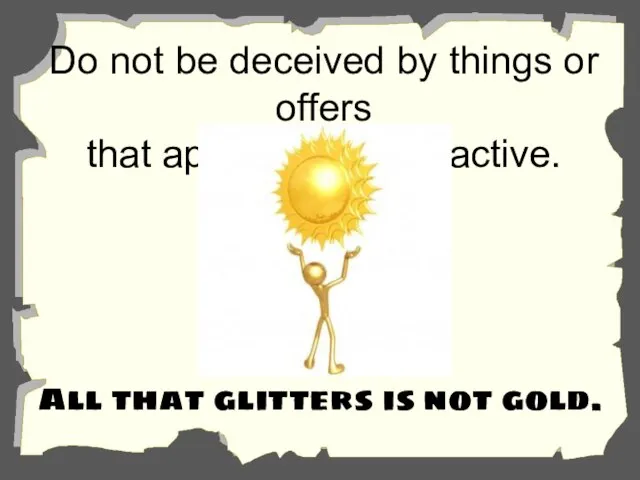 Do not be deceived by things or offers that appear to be