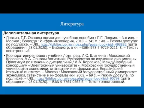 Литература Дополнительная литература Левкин, Г.Г. Основы логистики : учебное пособие / Г.Г.